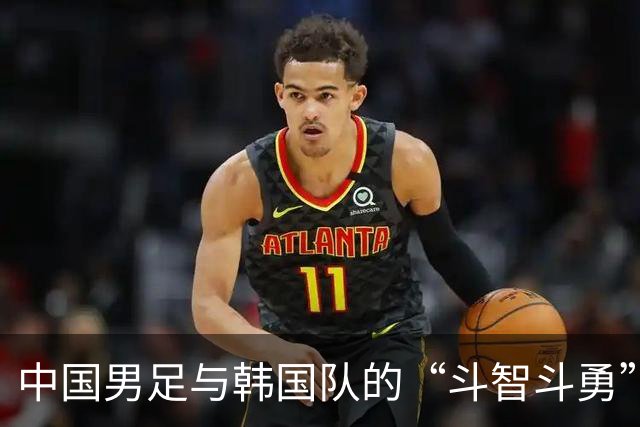 中国男足与韩国队的“斗智斗勇”，铜牌争夺战再续篇