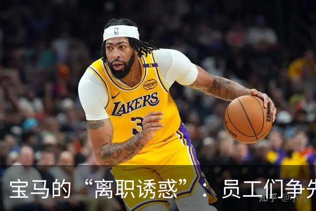 宝马的“离职诱惑”：员工们争先恐后抢着跳槽