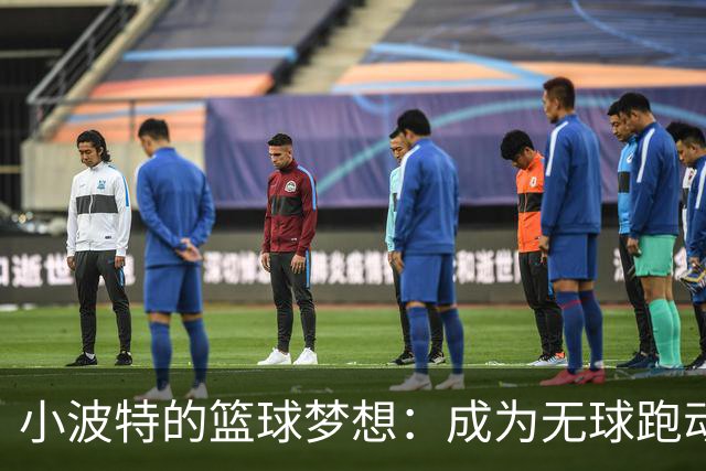 小波特的篮球梦想：成为无球跑动的“鬼魅大师