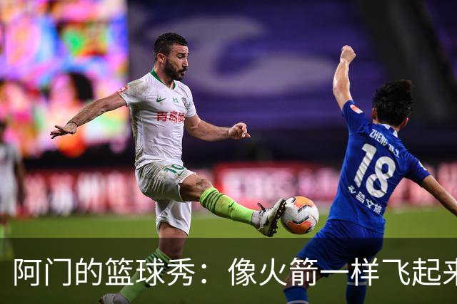 阿门的篮球秀：像火箭一样飞起来的16分钟