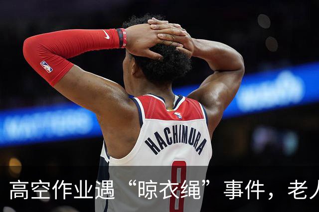 高空作业遇“晾衣绳”事件，老人误会闹乌龙